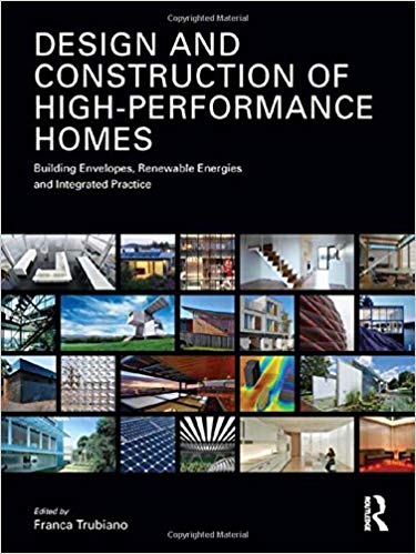 Design and Construction of High-Performance Homes:  Building Envelopes, Renewable Energies and Integrated Practice